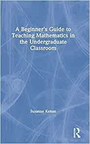 A Beginner s Guide to Teaching Mathematics in the Undergraduate Classroom Fashion